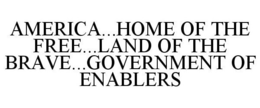 AMERICA...HOME OF THE FREE...LAND OF THE BRAVE...GOVERNMENT OF ENABLERS trademark