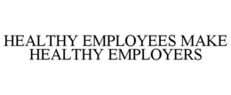 HEALTHY EMPLOYEES MAKE HEALTHY EMPLOYERS trademark