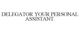 DELEGATOR YOUR PERSONAL ASSISTANT. trademark