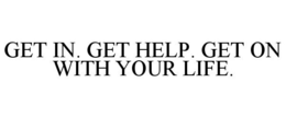GET IN. GET HELP. GET ON WITH YOUR LIFE. trademark