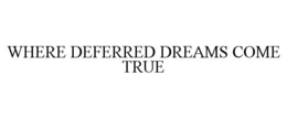 WHERE DEFERRED DREAMS COME TRUE trademark