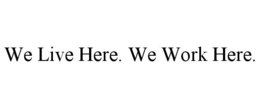 WE LIVE HERE. WE WORK HERE. trademark