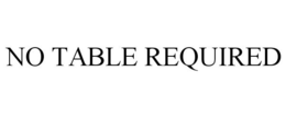 NO TABLE REQUIRED trademark