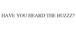 HAVE YOU HEARD THE BUZZZ? trademark