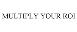 MULTIPLY YOUR ROI trademark