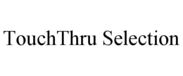 TOUCHTHRU SELECTION trademark
