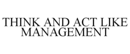THINK AND ACT LIKE MANAGEMENT trademark