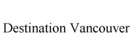 DESTINATION VANCOUVER trademark