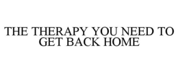 THE THERAPY YOU NEED TO GET BACK HOME trademark