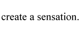 CREATE A SENSATION. trademark