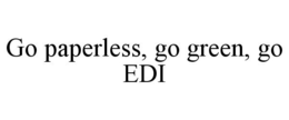 GO PAPERLESS, GO GREEN, GO EDI trademark