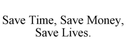 SAVE TIME, SAVE MONEY, SAVE LIVES. trademark