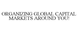 ORGANIZING GLOBAL CAPITAL MARKETS AROUND YOU! trademark