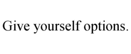 GIVE YOURSELF OPTIONS. trademark