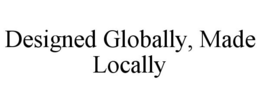 DESIGNED GLOBALLY, MADE LOCALLY trademark