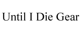UNTIL I DIE GEAR trademark