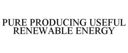 PURE PRODUCING USEFUL RENEWABLE ENERGY trademark