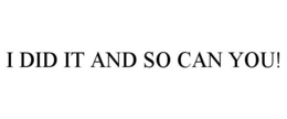I DID IT AND SO CAN YOU! trademark