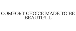 COMFORT CHOICE MADE TO BE BEAUTIFUL trademark