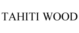 TAHITI WOOD trademark