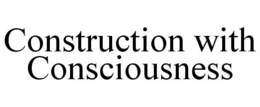 CONSTRUCTION WITH CONSCIOUSNESS trademark