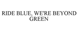RIDE BLUE, WE'RE BEYOND GREEN trademark