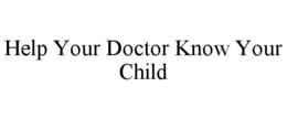 HELP YOUR DOCTOR KNOW YOUR CHILD trademark