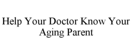 HELP YOUR DOCTOR KNOW YOUR AGING PARENT trademark