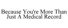 BECAUSE YOU'RE MORE THAN JUST A MEDICAL RECORD trademark