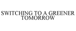 SWITCHING TO A GREENER TOMORROW trademark
