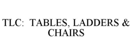 TLC: TABLES, LADDERS & CHAIRS trademark