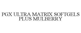 PGX ULTRA MATRIX SOFTGELS PLUS MULBERRY trademark