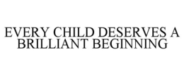 EVERY CHILD DESERVES A BRILLIANT BEGINNING trademark