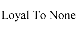 LOYAL TO NONE trademark