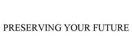 PRESERVING YOUR FUTURE trademark