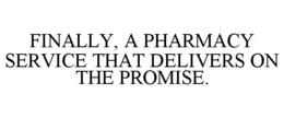 FINALLY, A PHARMACY SERVICE THAT DELIVERS ON THE PROMISE. trademark