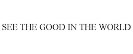 SEE THE GOOD IN THE WORLD trademark