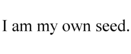 I AM MY OWN SEED. trademark