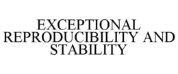 EXCEPTIONAL REPRODUCIBILITY AND STABILITY trademark