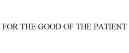 FOR THE GOOD OF THE PATIENT trademark