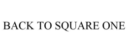 BACK TO SQUARE ONE trademark