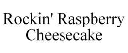 ROCKIN' RASPBERRY CHEESECAKE trademark