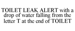 TOILET LEAK ALERT WITH A DROP OF WATER FALLING FROM THE LETTER T AT THE END OF TOILET trademark