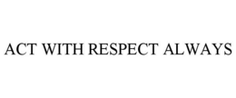 ACT WITH RESPECT ALWAYS trademark