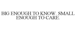 BIG ENOUGH TO KNOW. SMALL ENOUGH TO CARE. trademark
