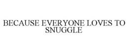 BECAUSE EVERYONE LOVES TO SNUGGLE trademark