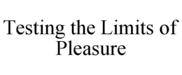 TESTING THE LIMITS OF PLEASURE trademark