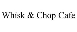 WHISK & CHOP CAFE trademark