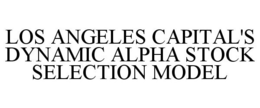 LOS ANGELES CAPITAL'S DYNAMIC ALPHA STOCK SELECTION MODEL trademark