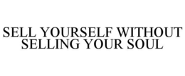 SELL YOURSELF WITHOUT SELLING YOUR SOUL trademark